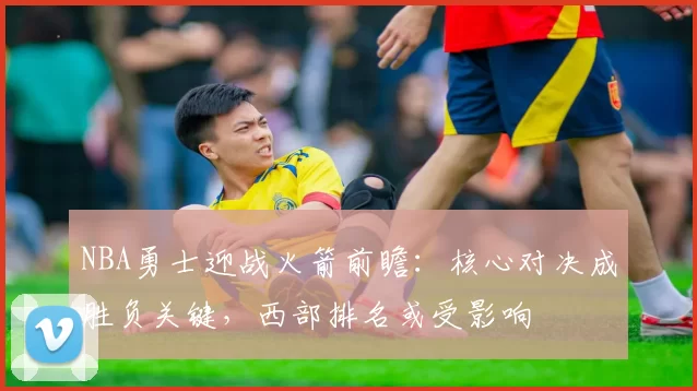 NBA勇士迎战火箭前瞻：核心对决成胜负关键，西部排名或受影响