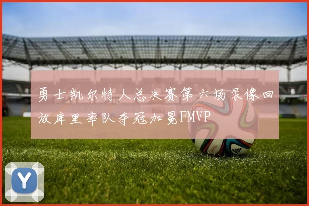 勇士凯尔特人总决赛第六场录像回放库里率队夺冠加冕FMVP