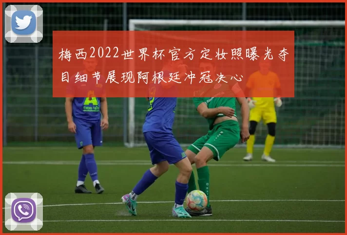 梅西2022世界杯官方定妆照曝光夺目细节展现阿根廷冲冠决心