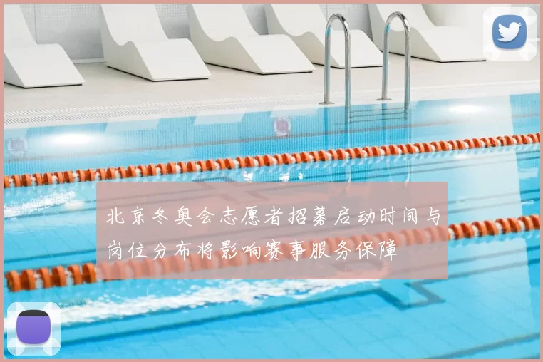 北京冬奥会志愿者招募启动时间与岗位分布将影响赛事服务保障