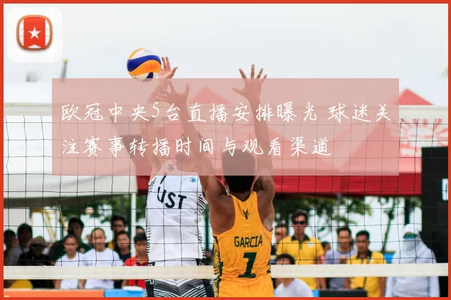 欧冠中央5台直播安排曝光 球迷关注赛事转播时间与观看渠道