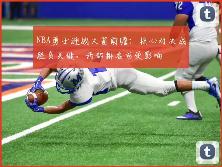 NBA勇士迎战火箭前瞻：核心对决成胜负关键，西部排名或受影响