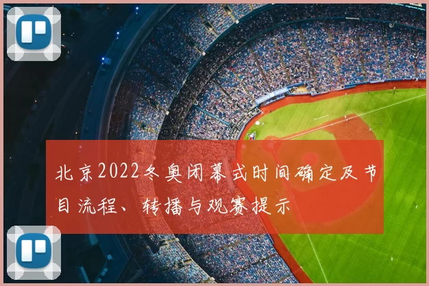 北京2022冬奥闭幕式时间确定及节目流程、转播与观赛提示