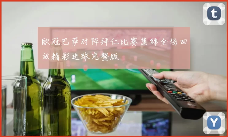 欧冠巴萨对阵拜仁比赛集锦全场回放精彩进球完整版