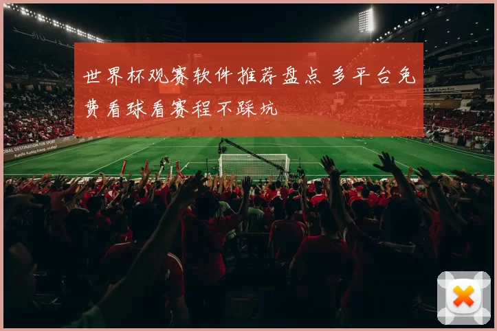 世界杯观赛软件推荐盘点 多平台免费看球看赛程不踩坑