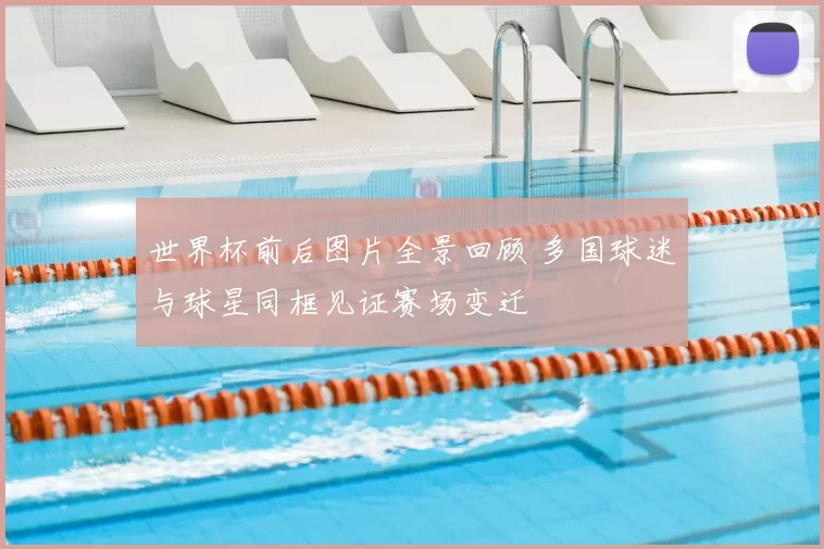 世界杯前后图片全景回顾 多国球迷与球星同框见证赛场变迁