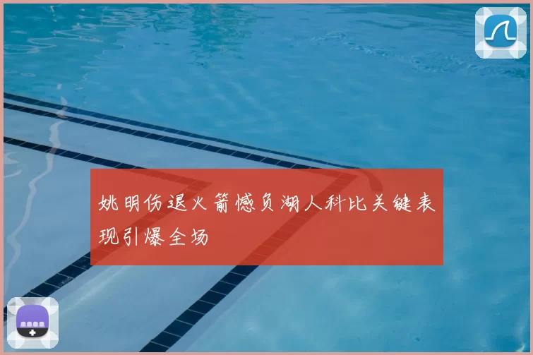 姚明伤退火箭憾负湖人科比关键表现引爆全场