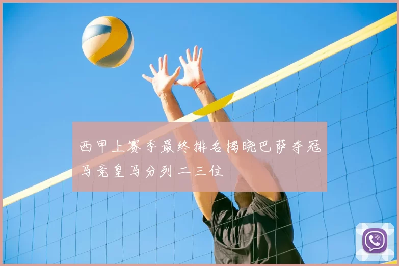 西甲上赛季最终排名揭晓巴萨夺冠马竞皇马分列二三位