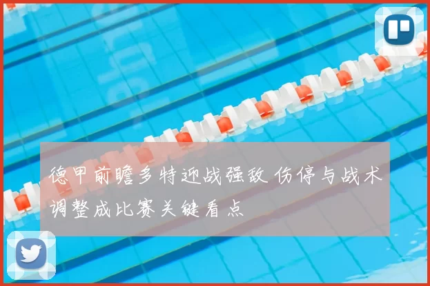 德甲前瞻多特迎战强敌 伤停与战术调整成比赛关键看点