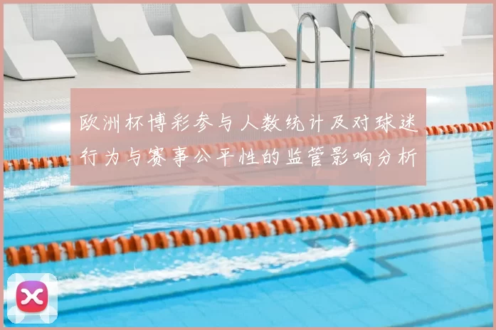 欧洲杯博彩参与人数统计及对球迷行为与赛事公平性的监管影响分析