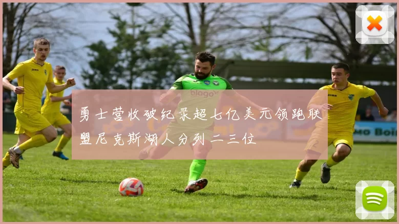 勇士营收破纪录超七亿美元领跑联盟尼克斯湖人分列二三位