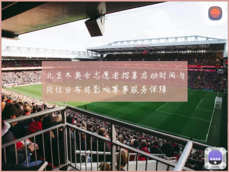 北京冬奥会志愿者招募启动时间与岗位分布将影响赛事服务保障