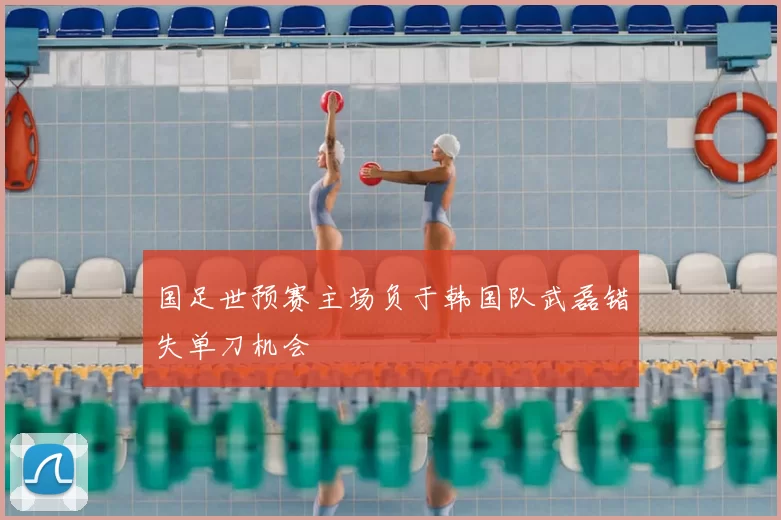 国足世预赛主场负于韩国队武磊错失单刀机会