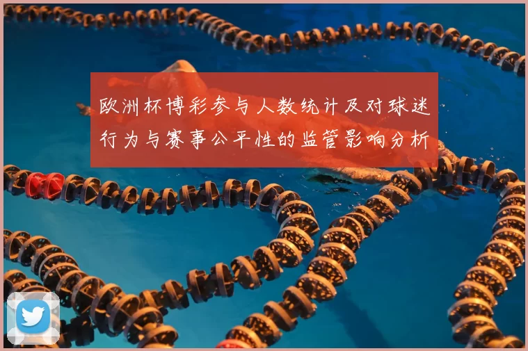 欧洲杯博彩参与人数统计及对球迷行为与赛事公平性的监管影响分析