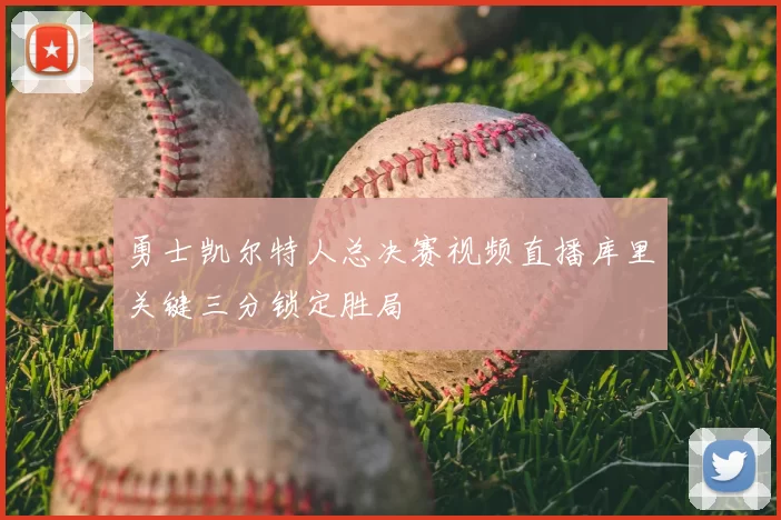 勇士凯尔特人总决赛视频直播库里关键三分锁定胜局