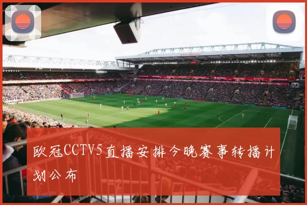 欧冠CCTV5直播安排今晚赛事转播计划公布