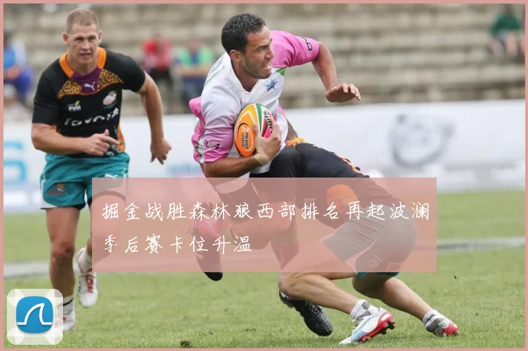 掘金战胜森林狼西部排名再起波澜季后赛卡位升温