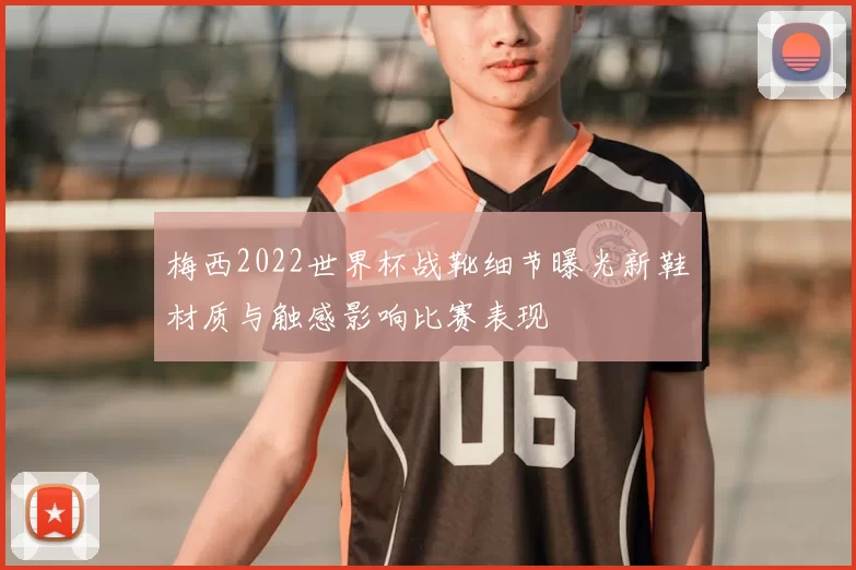 梅西2022世界杯战靴细节曝光新鞋材质与触感影响比赛表现