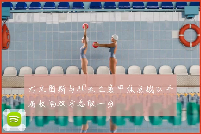 尤文图斯与AC米兰意甲焦点战以平局收场双方各取一分