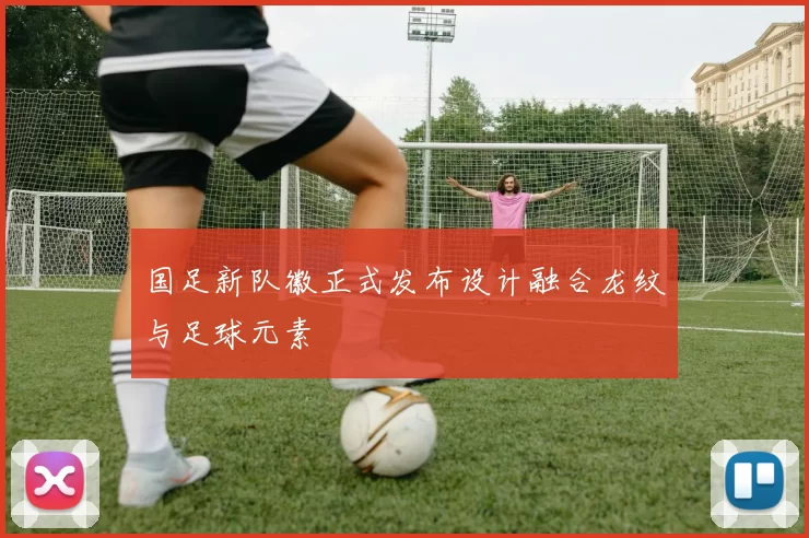 国足新队徽正式发布设计融合龙纹与足球元素