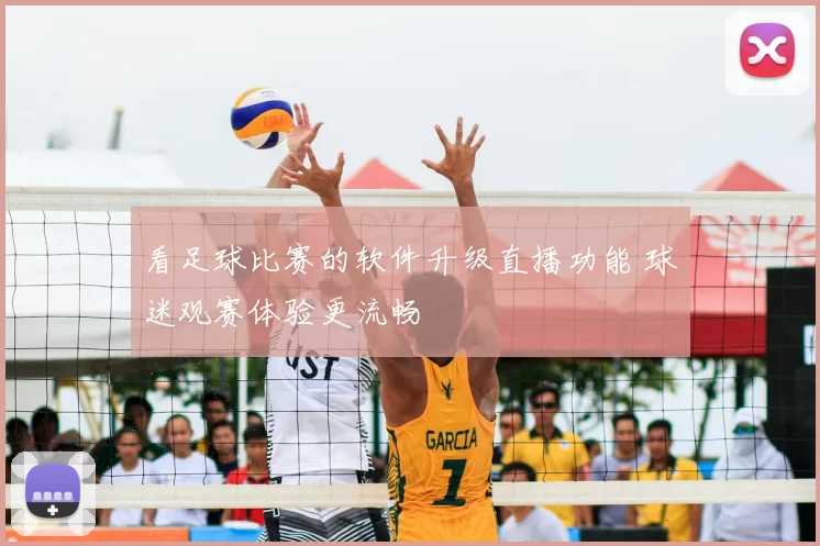 看足球比赛的软件升级直播功能 球迷观赛体验更流畅