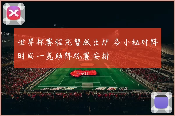 世界杯赛程完整版出炉 各小组对阵时间一览助阵观赛安排